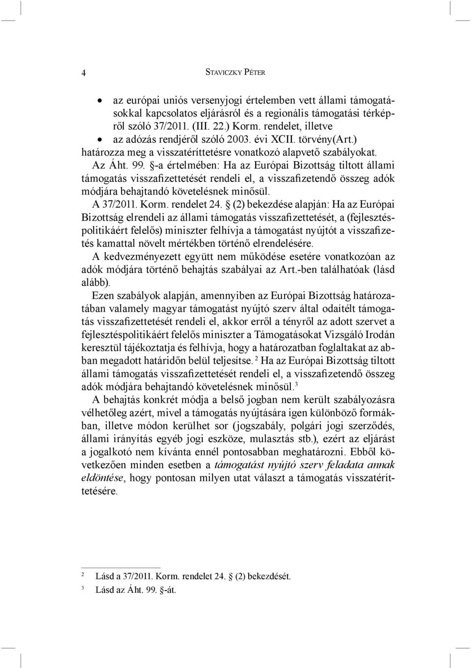 -a értelmében: Ha az Európai Bizottság tiltott állami támogatás visszafizettetését rendeli el, a visszafizetendő összeg adók módjára behajtandó követelésnek minősül. A 37/2011. Korm. rendelet 24.