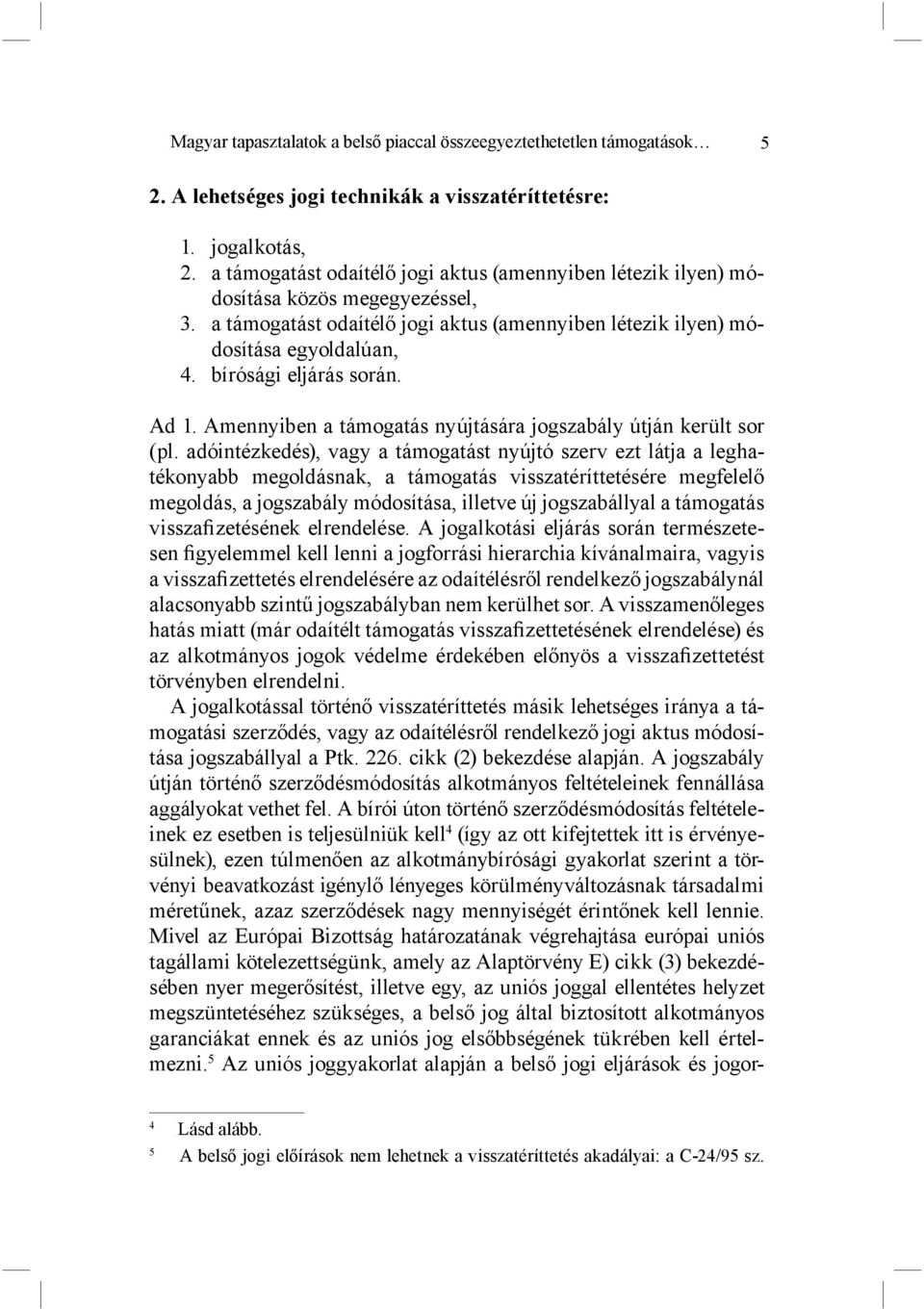 bírósági eljárás során. Ad 1. Amennyiben a támogatás nyújtására jogszabály útján került sor (pl.
