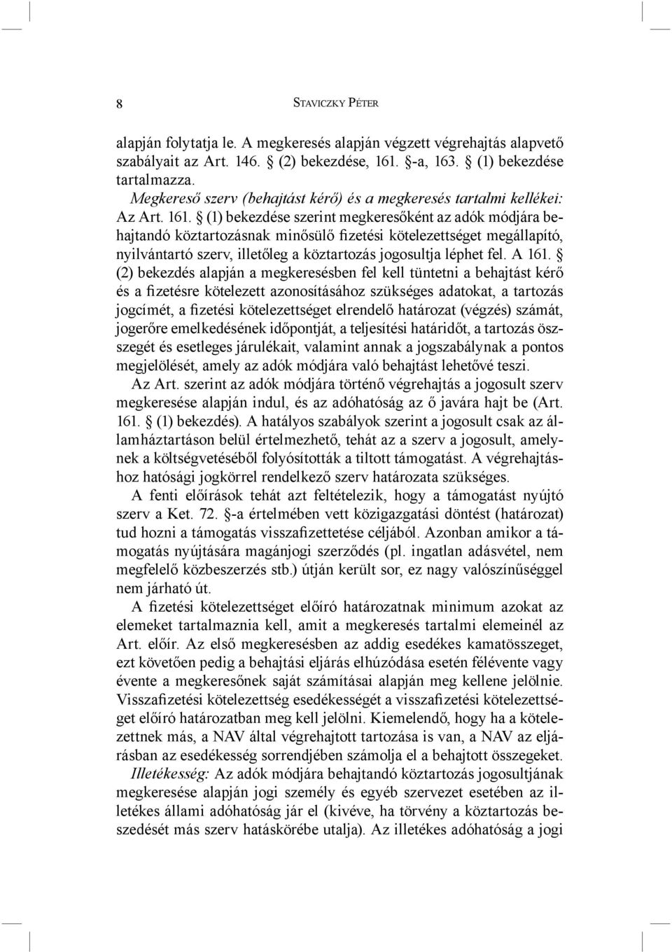 (1) bekezdése szerint megkeresőként az adók módjára behajtandó köztartozásnak minősülő fizetési kötelezettséget megállapító, nyilvántartó szerv, illetőleg a köztartozás jogosultja léphet fel. A 161.