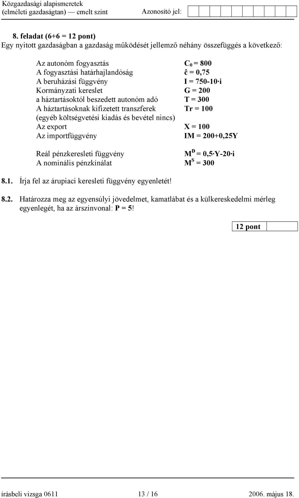 és bevétel nincs) Az export X = 100 Az importfüggvény IM = 200+0,25Y Reál pénzkeresleti függvény M D = 0,5 Y-20 i A nominális pénzkínálat M S = 300 8.1. Írja fel az árupiaci keresleti függvény egyenletét!