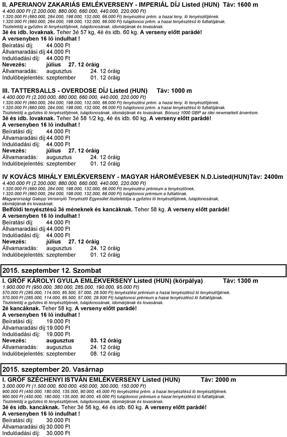 IV KOVÁCS MIHÁLY EMLÉKVERSENY - MAGYAR HÁROMÉVESEK N.D.Listed(HUN)Táv: 2400m 1.320.000 Ft (660.000, 264.000, 198.000, 132.000, 66.000 Ft) tenyésztési prémium a tenyésztőnek. 1.320.000 Ft (660.000, 264.000, 198.000, 132.000, 66.000 Ft) tulajdonosi prémium a futtatónak.