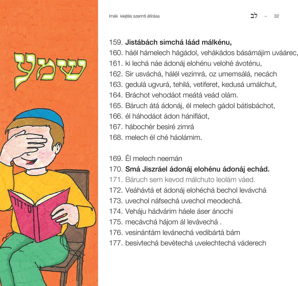 él háhodáot ádon hánifláot, 167. hábochér besiré zimrá 168. melech él ché háolámim. 169. Él melech neemán 170. Smá Jiszráel ádonáj elohénu ádonáj echád. 171. Báruch sem kevod málchuto leolám váed.