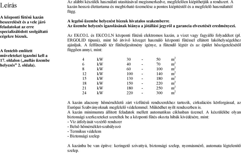 A kazán hosszú élettartama és megbízható üzemelése a pontos kiépítéstől és a megfelelő használattól függ. A legelső üzembe helyezést bízzuk hivatalos szakemberre.