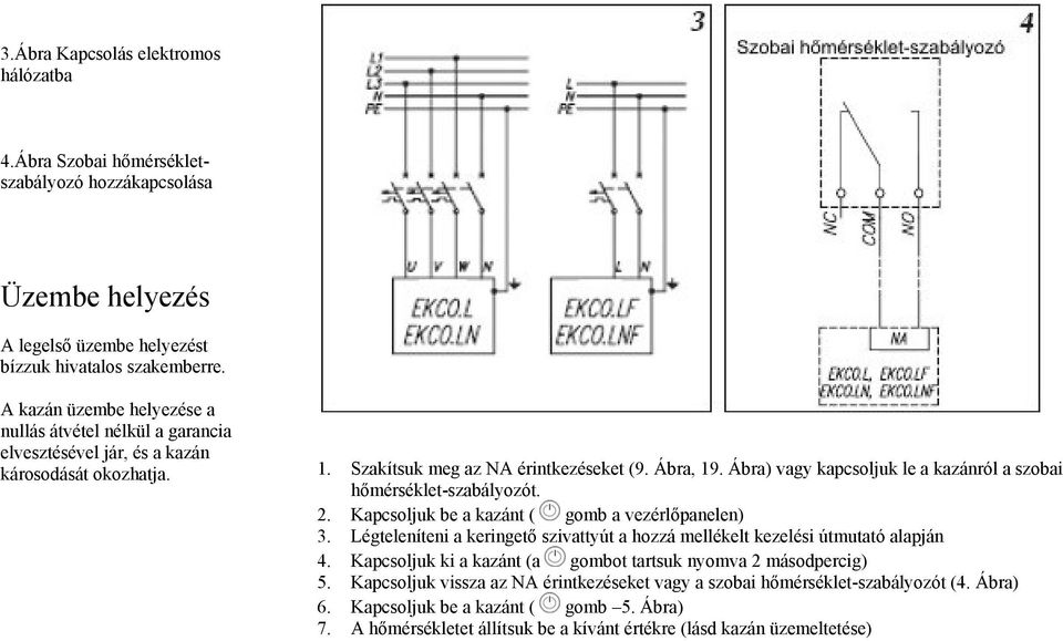 Ábra) vagy kapcsoljuk le a kazánról a szobai hőmérséklet-szabályozót. 2. Kapcsoljuk be a kazánt ( gomb a vezérlőpanelen) 3.