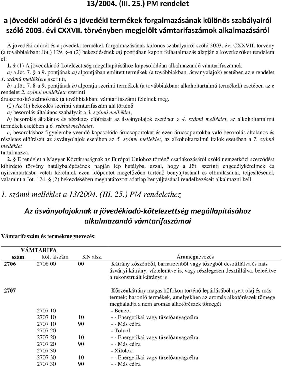 -a (2) bekezdésének m) pontjában kapott felhatalmazás alapján a következıket rendelem el: 1. (1) A jövedékiadó-kötelezettség megállapításához kapcsolódóan alkalmazandó vámtarifaszámok a) a Jöt. 7.