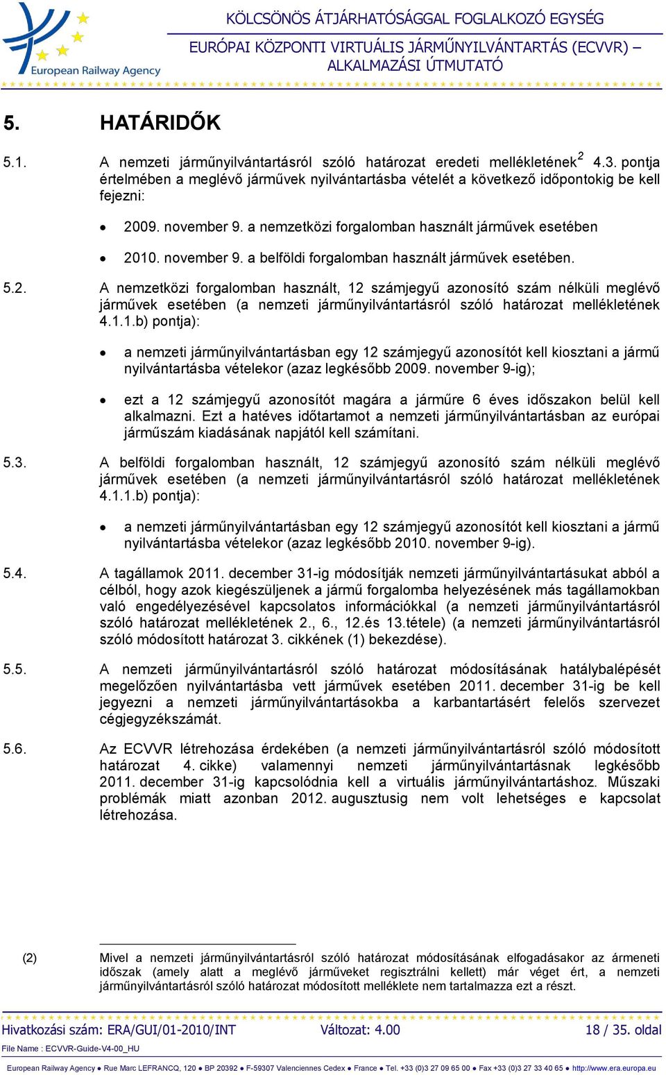 5.2. A nemzetközi forgalomban használt, 12 számjegyű azonosító szám nélküli meglévő járművek esetében (a nemzeti járműnyilvántartásról szóló határozat mellékletének 4.1.1.b) pontja): a nemzeti járműnyilvántartásban egy 12 számjegyű azonosítót kell kiosztani a jármű nyilvántartásba vételekor (azaz legkésőbb 2009.