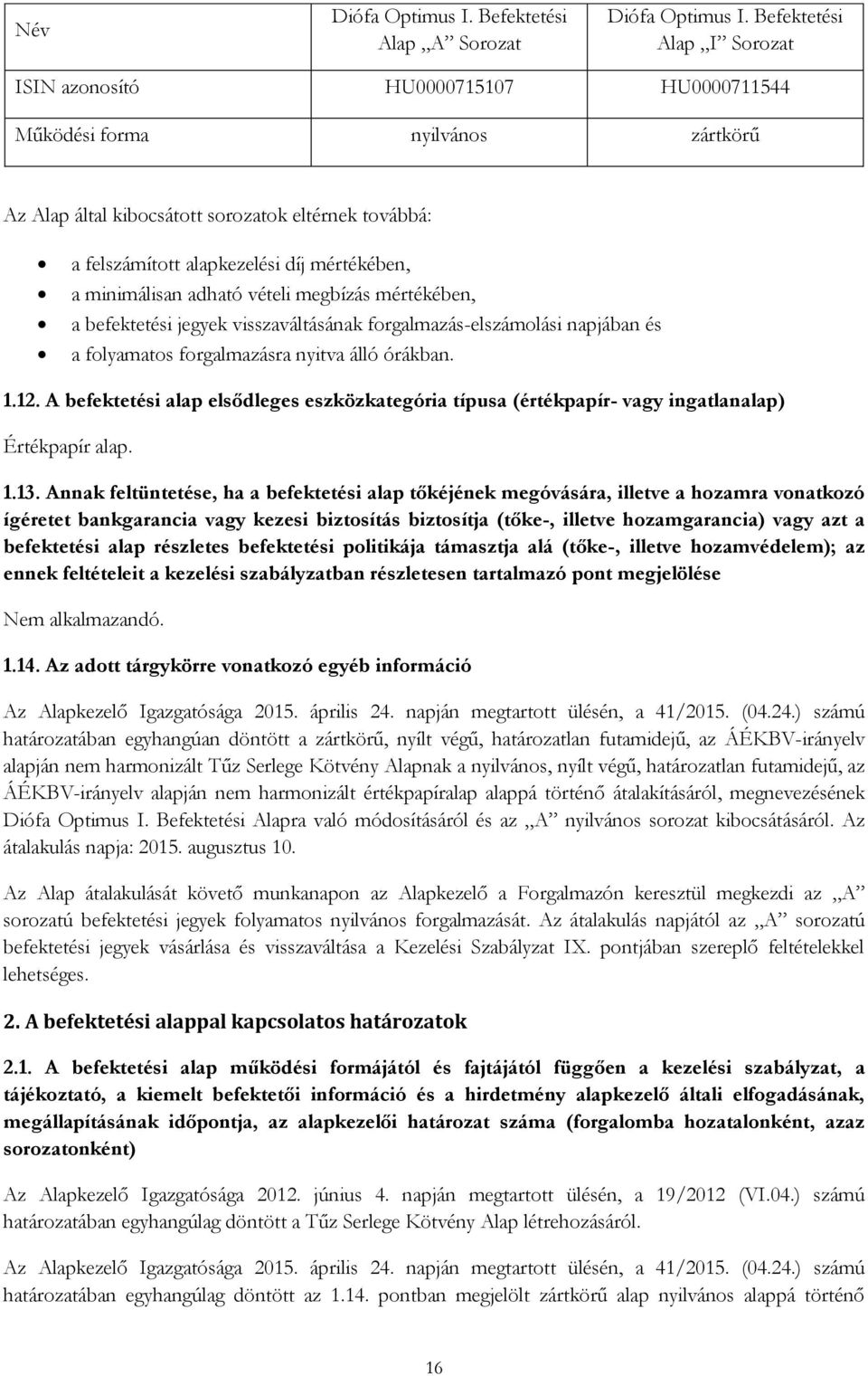 a minimálisan adható vételi megbízás mértékében, a befektetési jegyek visszaváltásának forgalmazás-elszámolási napjában és a folyamatos forgalmazásra nyitva álló órákban. 1.12.