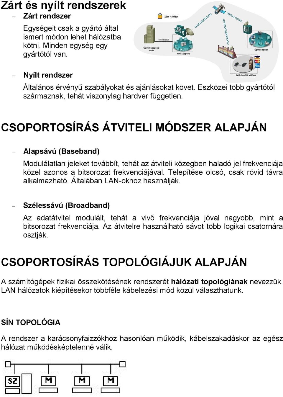 CSOPORTOSÍRÁS ÁTVITELI MÓDSZER ALAPJÁN Alapsávú (Baseband) Modulálatlan jeleket továbbít, tehát az átviteli közegben haladó jel frekvenciája közel azonos a bitsorozat frekvenciájával.