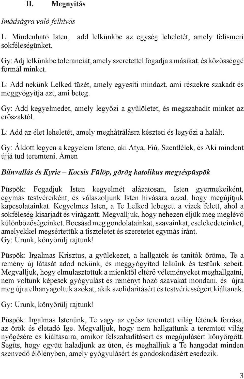 L: Add nekünk Lelked tüzét, amely egyesíti mindazt, ami részekre szakadt és meggyógyítja azt, ami beteg. Gy: Add kegyelmedet, amely legyőzi a gyűlöletet, és megszabadít minket az erőszaktól.