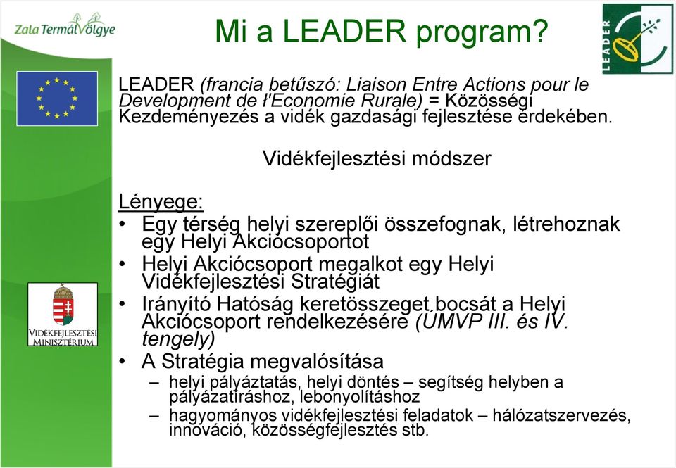 Vidékfejlesztési módszer Lényege: Egy térség helyi szereplői összefognak, létrehoznak egy Helyi Akciócsoportot Helyi Akciócsoport megalkot egy Helyi