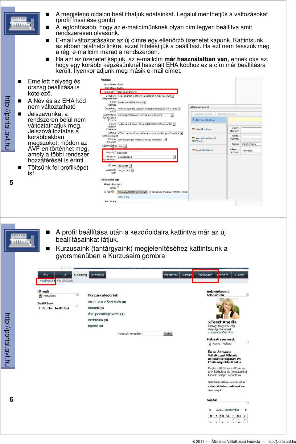 E-mail változtatásakor az új címre egy ellenırzı üzenetet kapunk. Kattintsunk az ebben található linkre, ezzel hitelesítjük a beállítást. Ha ezt nem tesszük meg a régi e-mailcím marad a rendszerben.