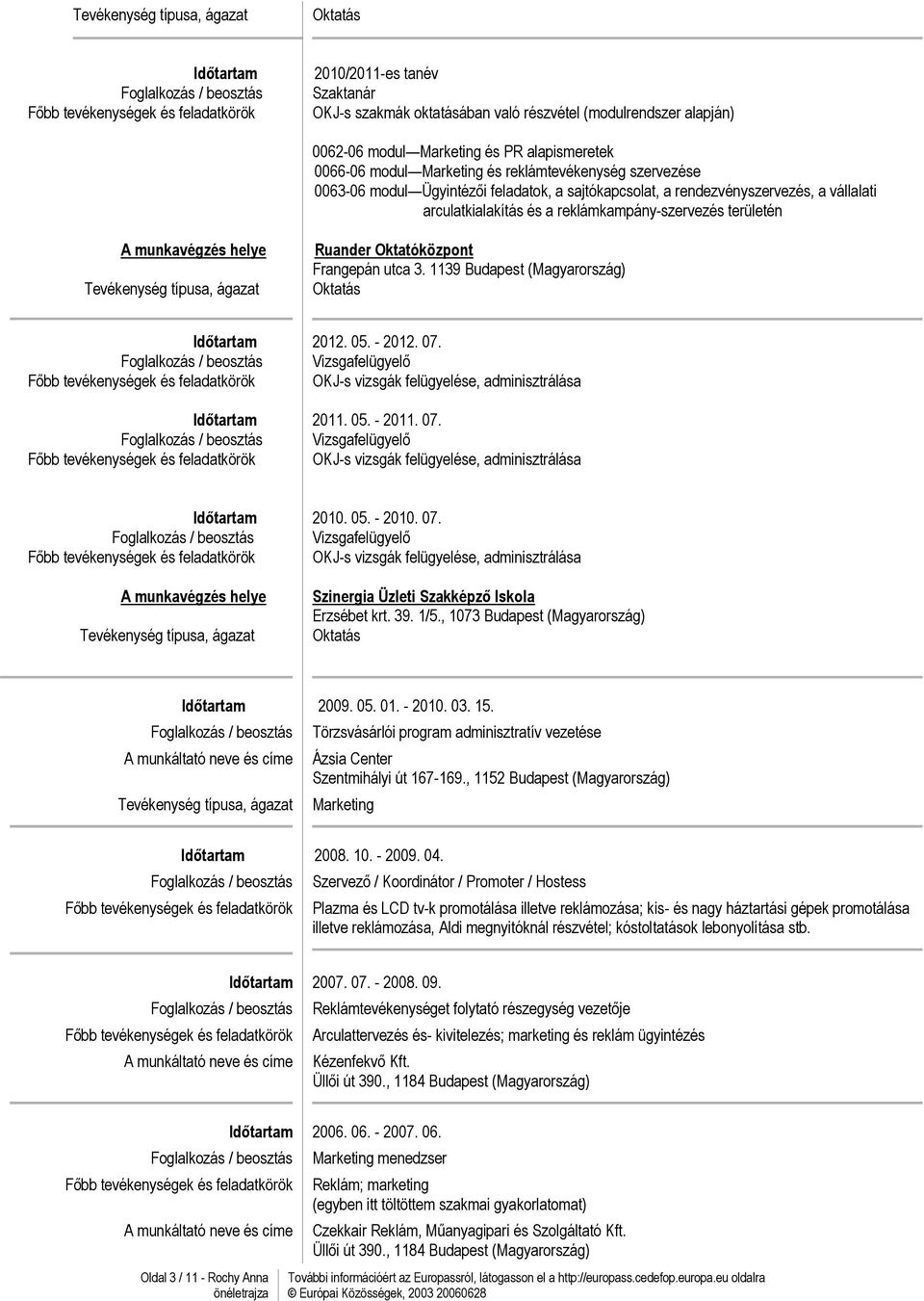 1139 Budapest (Magyarország) 2012. 05. - 2012. 07. Vizsgafelügyelő OKJ-s vizsgák felügyelése, adminisztrálása 2011. 05. - 2011. 07. Vizsgafelügyelő OKJ-s vizsgák felügyelése, adminisztrálása 2010. 05. - 2010.