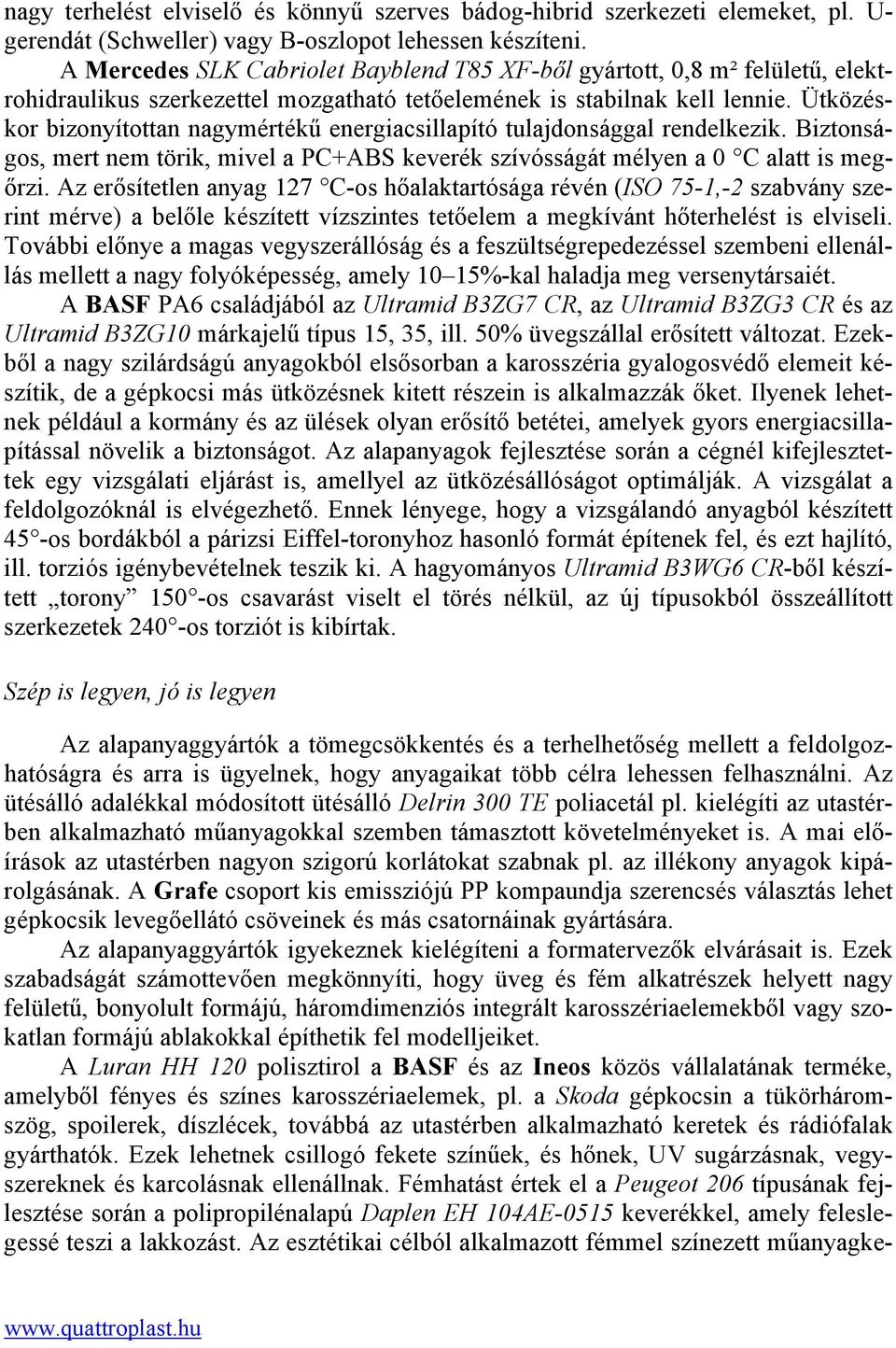 Ütközéskor bizonyítottan nagymértékű energiacsillapító tulajdonsággal rendelkezik. Biztonságos, mert nem törik, mivel a PC+ABS keverék szívósságát mélyen a 0 C alatt is megőrzi.