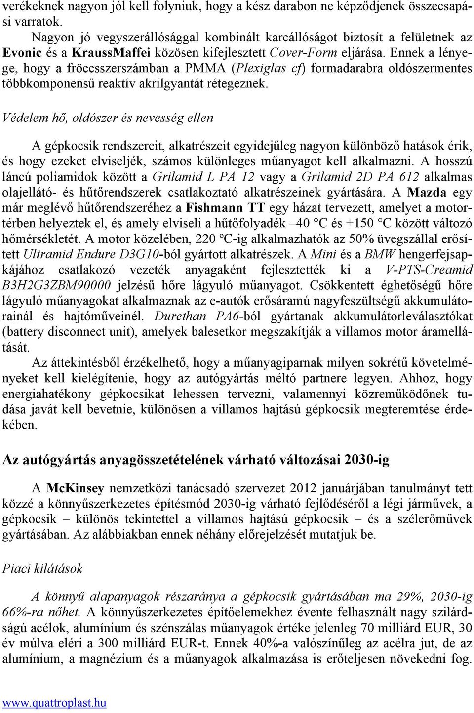 Ennek a lényege, hogy a fröccsszerszámban a PMMA (Plexiglas cf) formadarabra oldószermentes többkomponensű reaktív akrilgyantát rétegeznek.