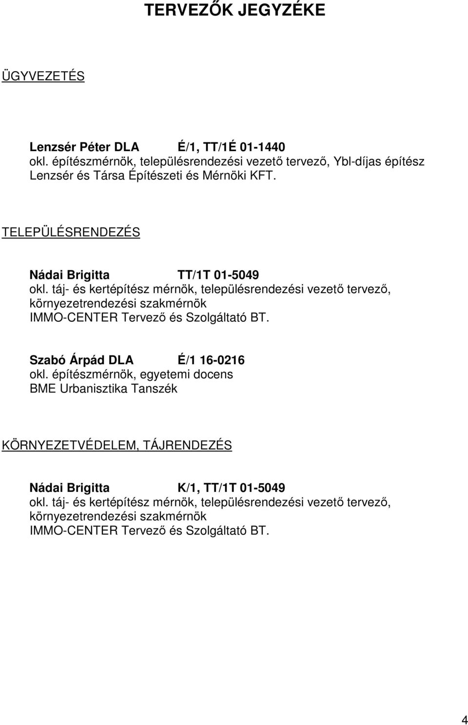 táj- és kertépítész mérnök, településrendezési vezető tervező, környezetrendezési szakmérnök IMMO-CENTER Tervező és Szolgáltató BT. Szabó Árpád DLA É/1 16-0216 okl.