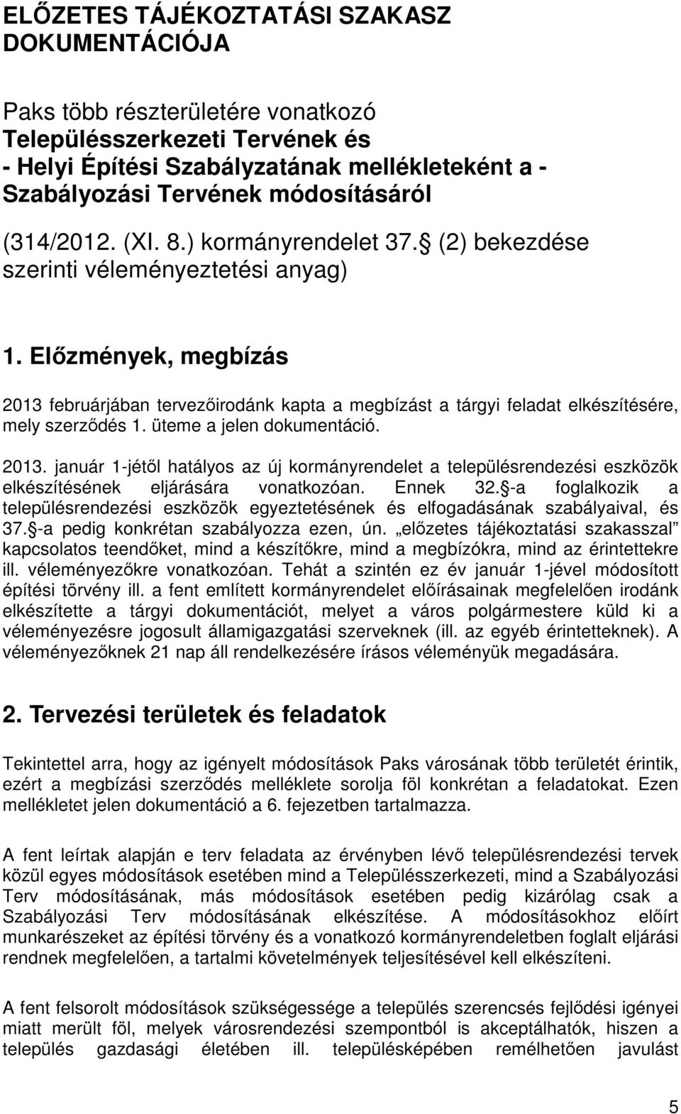 Előzmények, megbízás 2013 februárjában tervezőirodánk kapta a megbízást a tárgyi feladat elkészítésére, mely szerződés 1. üteme a jelen dokumentáció. 2013. január 1-jétől hatályos az új kormányrendelet a településrendezési eszközök elkészítésének eljárására vonatkozóan.