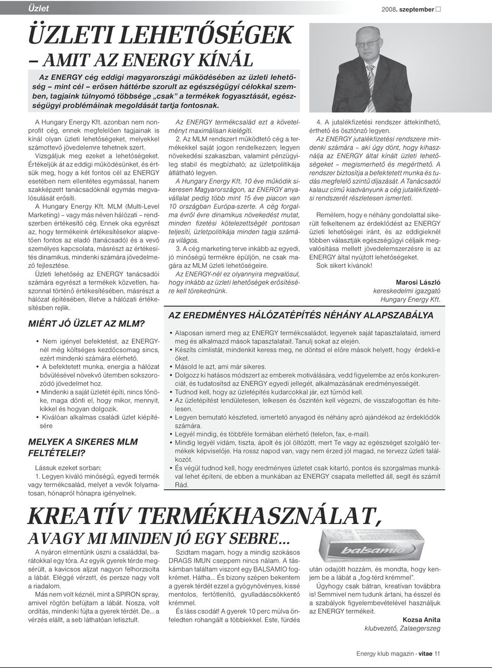 azonban nem nonprofit cég, ennek megfelelően tagjainak is kínál olyan üzleti lehetőségeket, melyekkel számottevő jövedelemre tehetnek szert. Vizsgáljuk meg ezeket a lehetőségeket.