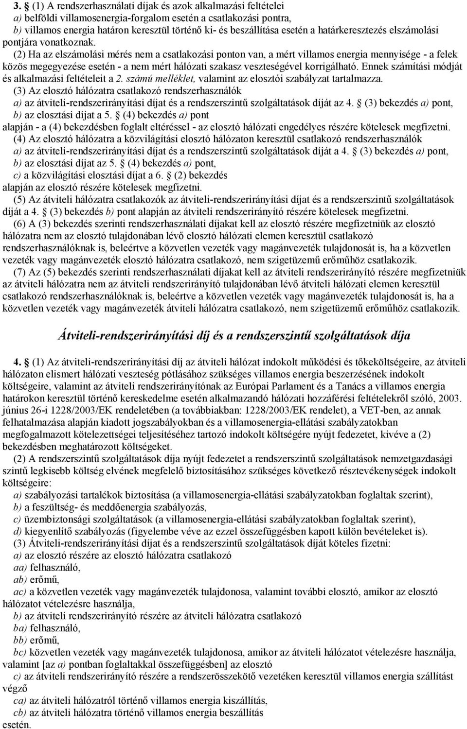 (2) Ha az elszámolási mérés nem a csatlakozási ponton van, a mért villamos energia mennyisége - a felek közös megegyezése esetén - a nem mért hálózati szakasz veszteségével korrigálható.