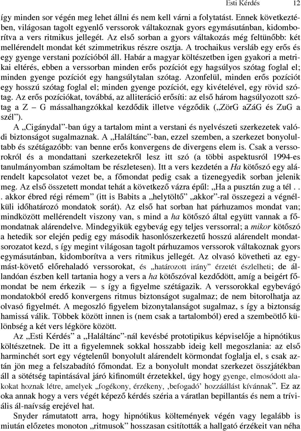 Az első sorban a gyors váltakozás még feltünőbb: két mellérendelt mondat két szimmetrikus részre osztja. A trochaikus versláb egy erős és egy gyenge verstani pozícióból áll.