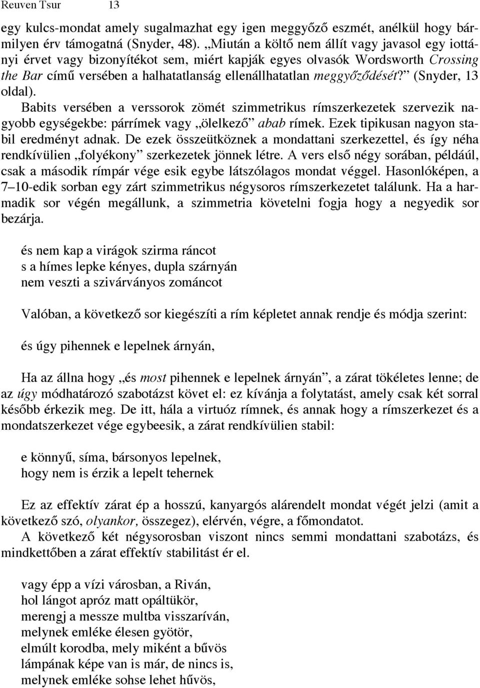 (Snyder, 13 oldal). Babits versében a verssorok zömét szimmetrikus rímszerkezetek szervezik nagyobb egységekbe: párrímek vagy ölelkező abab rímek. Ezek tipikusan nagyon stabil eredményt adnak.