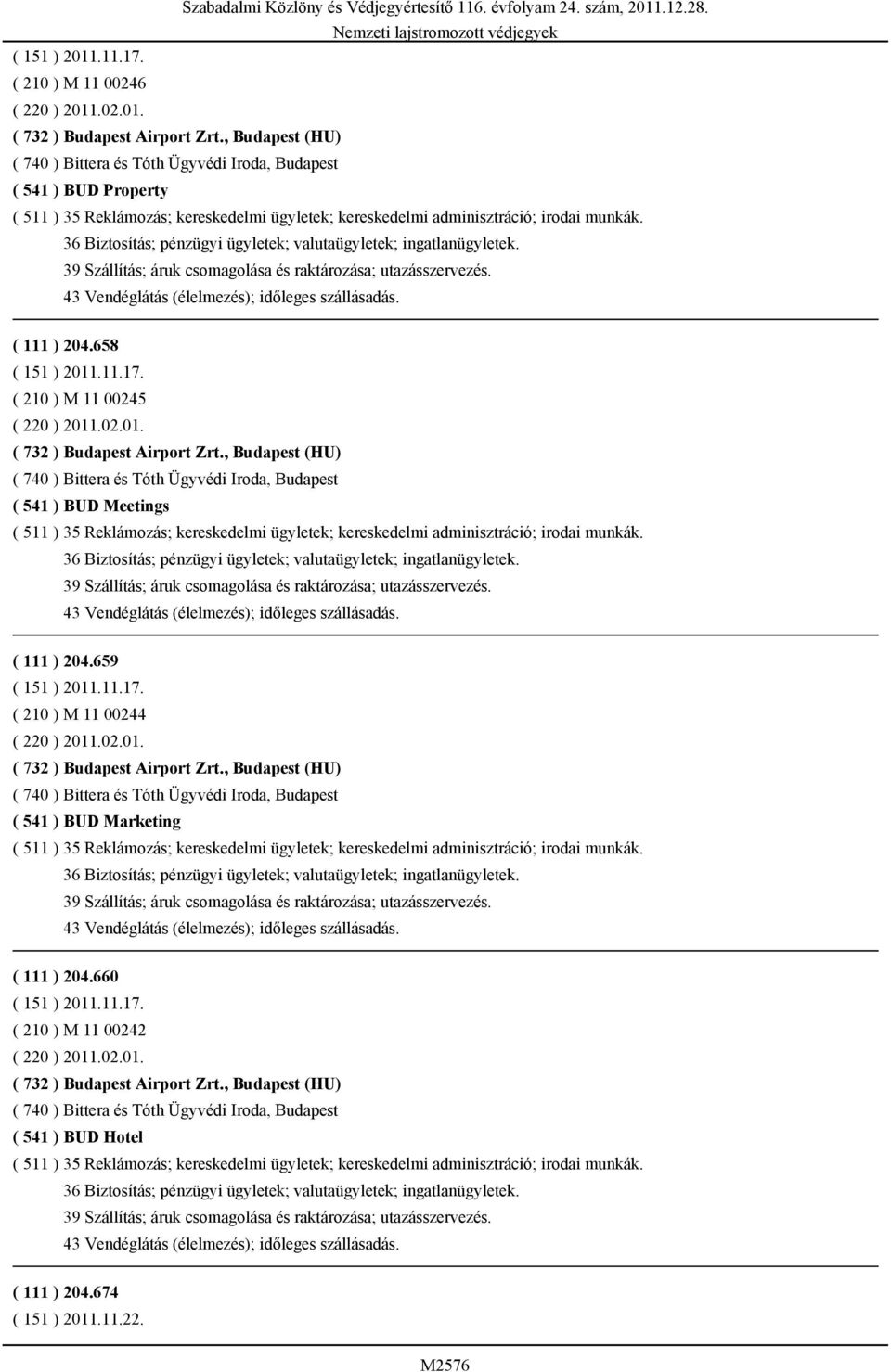 39 Szállítás; áruk csomagolása és raktározása; utazásszervezés. 43 Vendéglátás (élelmezés); időleges szállásadás. ( 111 ) 204.658 ( 210 ) M 11 00245 ( 220 ) 2011.02.01. ( 732 ) Budapest Airport Zrt.