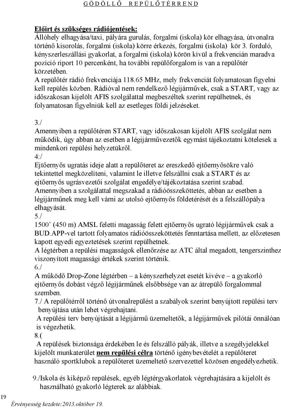 A repülőtér rádió frekvenciája 118.65 MHz, mely frekvenciát folyamatosan figyelni kell repülés közben.