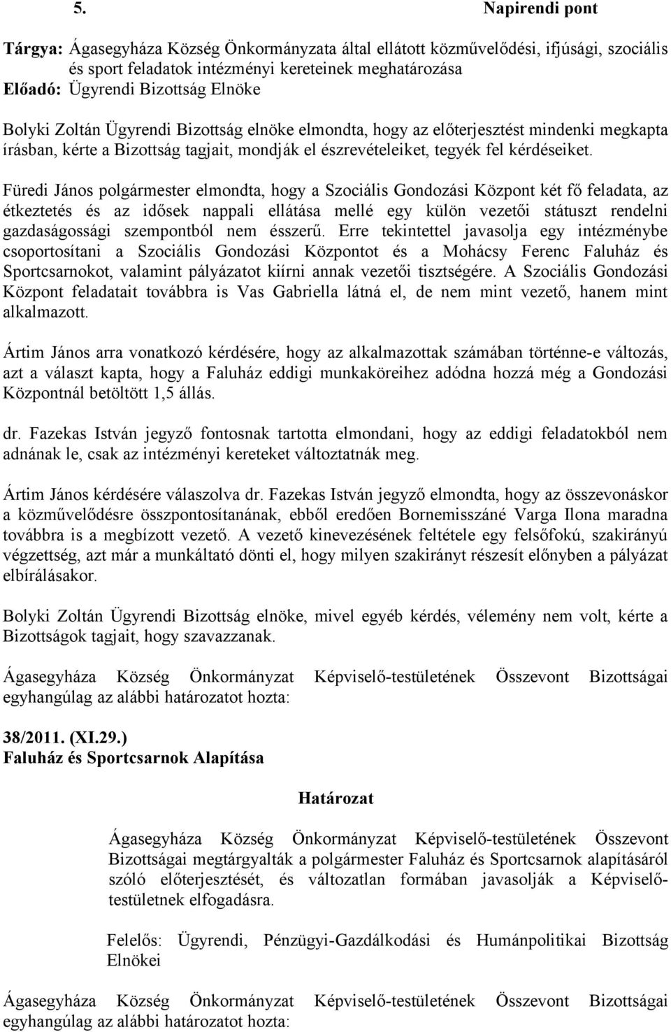 Füredi János polgármester elmondta, hogy a Szociális Gondozási Központ két fő feladata, az étkeztetés és az idősek nappali ellátása mellé egy külön vezetői státuszt rendelni gazdaságossági