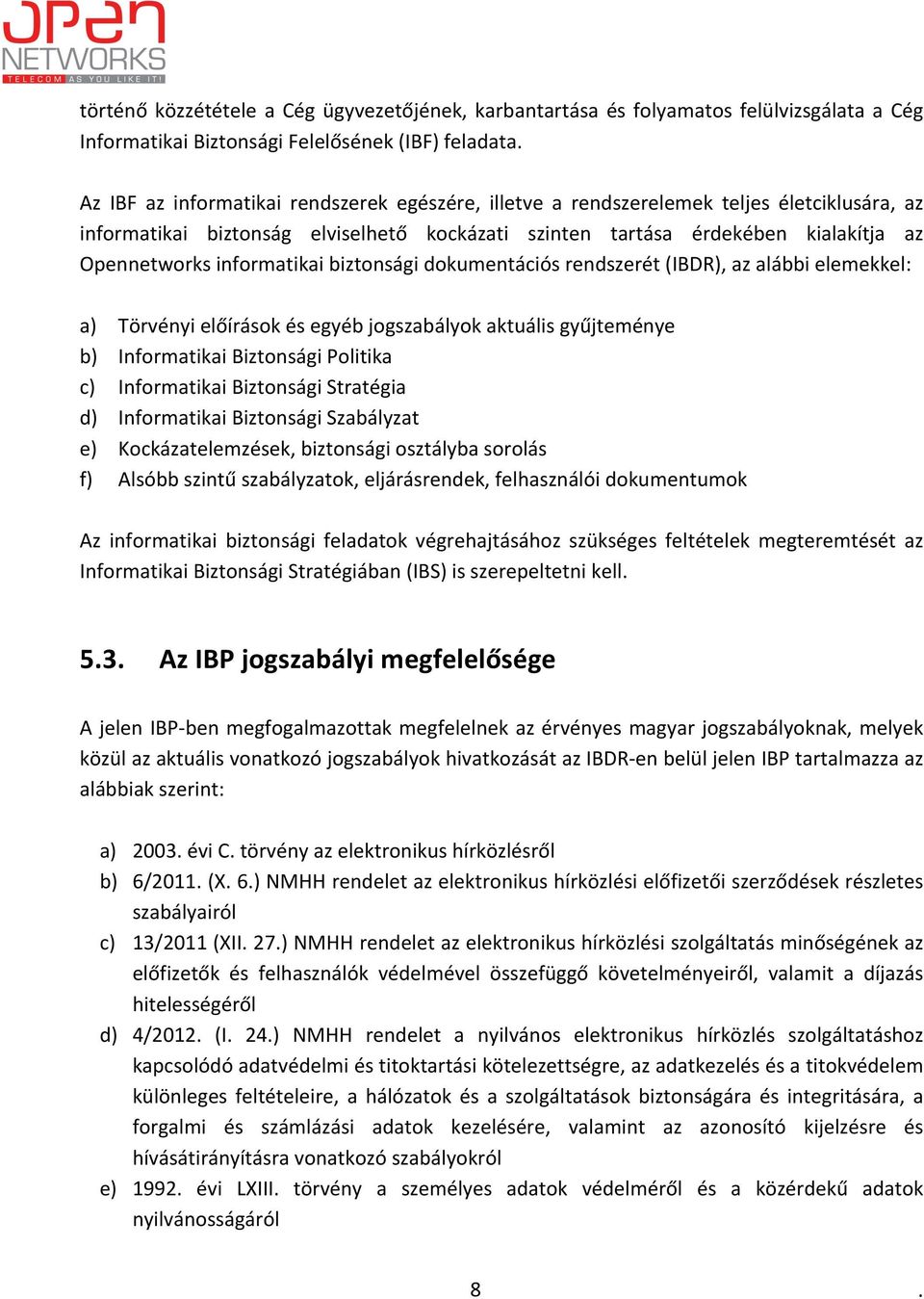 alábbi elemekkel: a) Törvényi előírások és egyéb jogszabályok aktuális gyűjteménye b) Informatikai Biztonsági Politika c) Informatikai Biztonsági Stratégia d) Informatikai Biztonsági Szabályzat e)