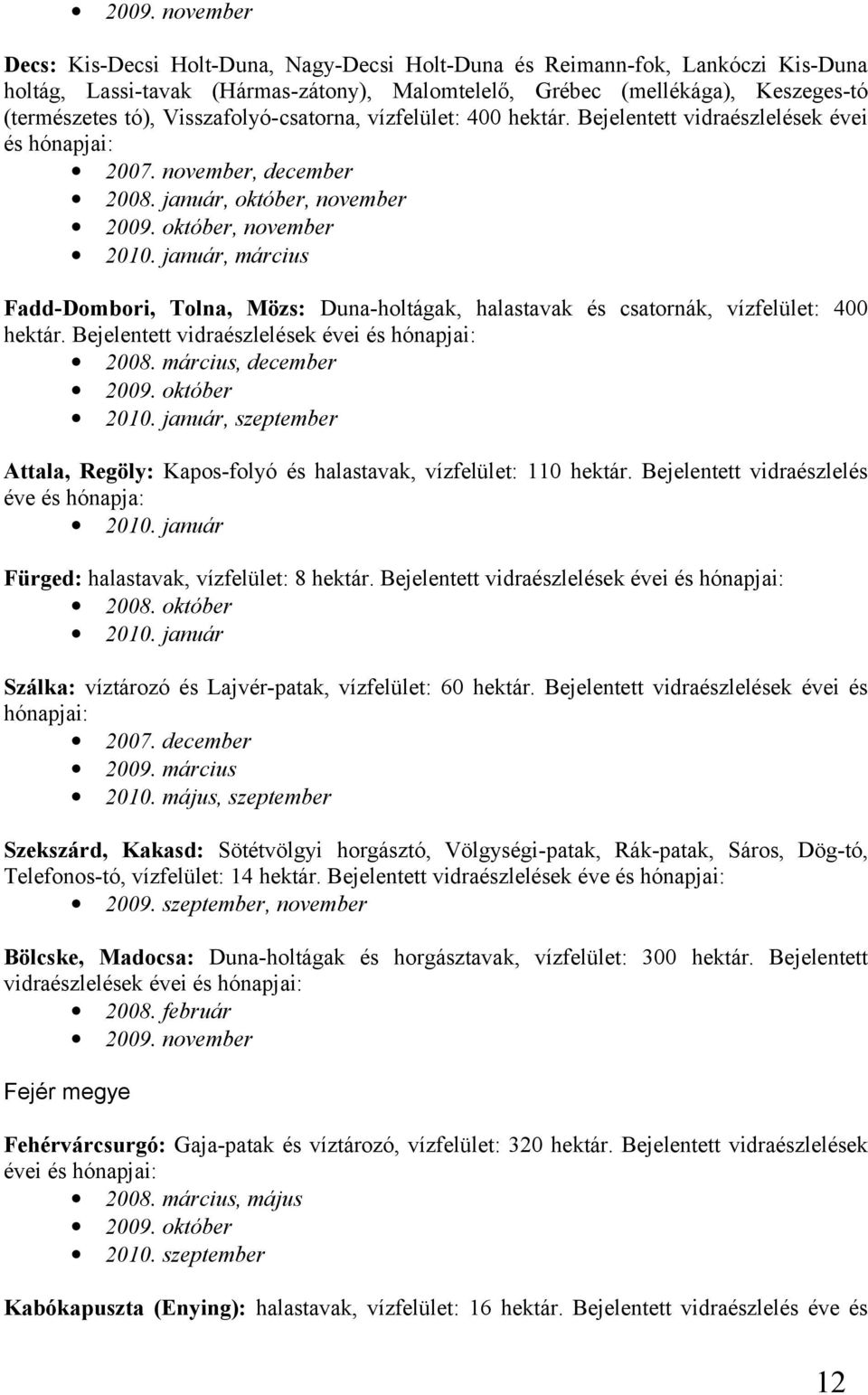 január, március Fadd-Dombori, Tolna, Mözs: Duna-holtágak, halastavak és csatornák, vízfelület: 400 hektár. Bejelentett vidraészlelések évei és hónapjai: 2008. március, december 2009. október 2010.