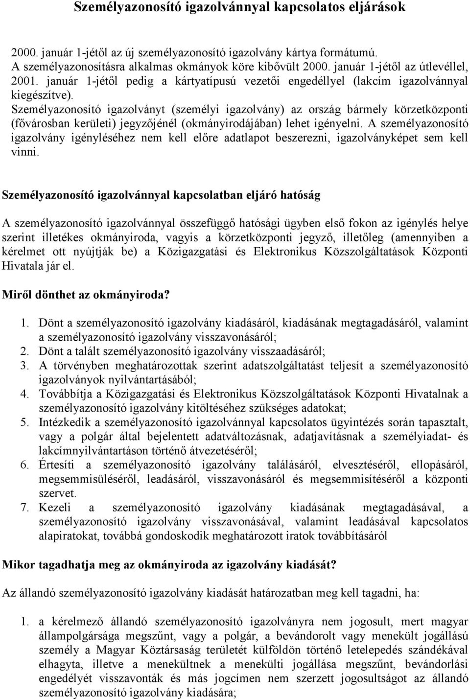 Személyazonosító igazolványt (személyi igazolvány) az ország bármely körzetközponti (fővárosban kerületi) jegyzőjénél (okmányirodájában) lehet igényelni.