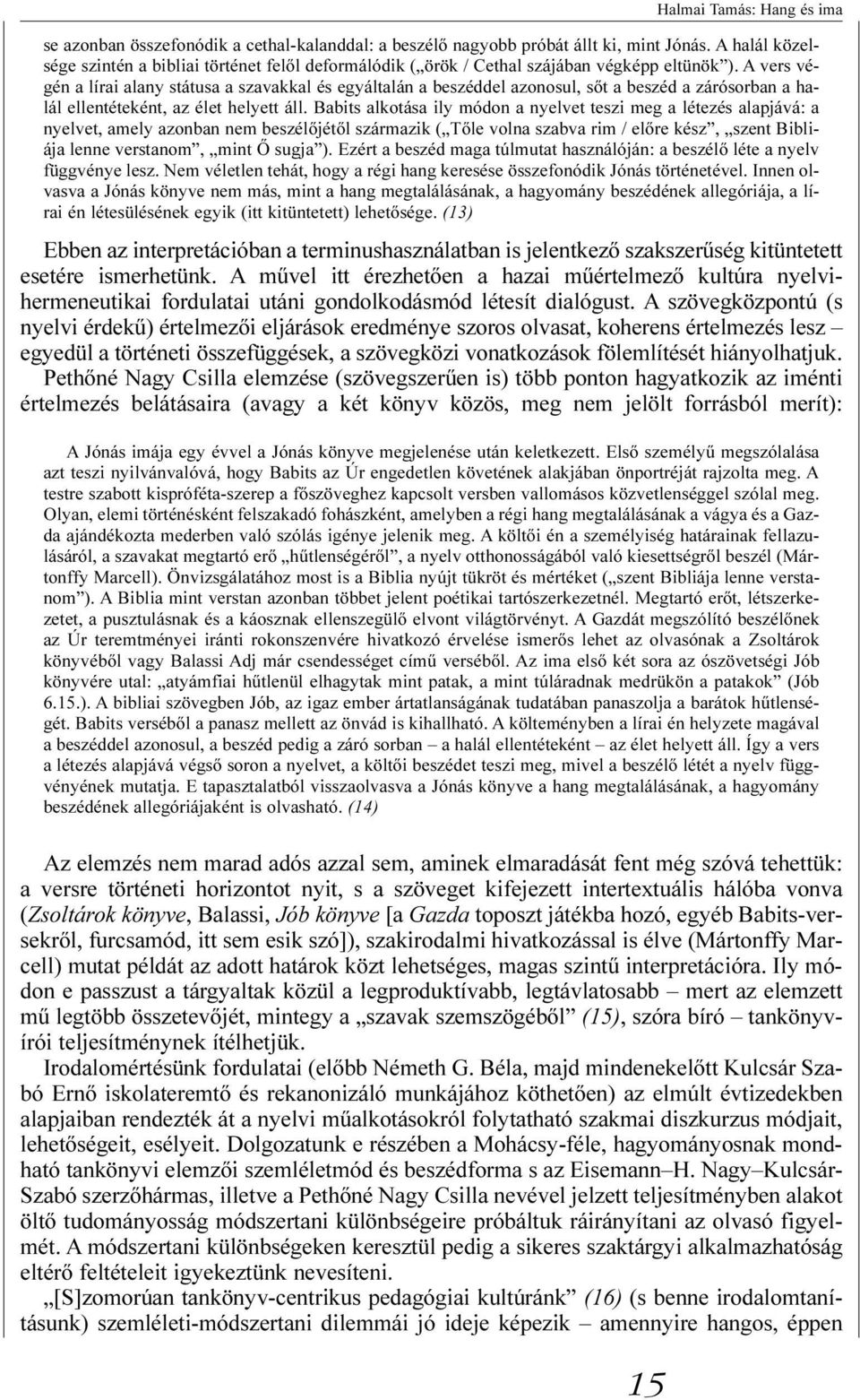 A vers végén a lírai alany státusa a szavakkal és egyáltalán a beszéddel azonosul, sõt a beszéd a zárósorban a halál ellentéteként, az élet helyett áll.
