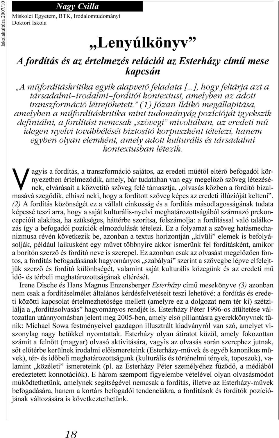 (1) Józan Ildikó megállapítása, amelyben a műfordításkritika mint tudományág pozícióját igyekszik definiálni, a fordítást nemcsak szövegi mivoltában, az eredeti mű idegen nyelvi továbbélését