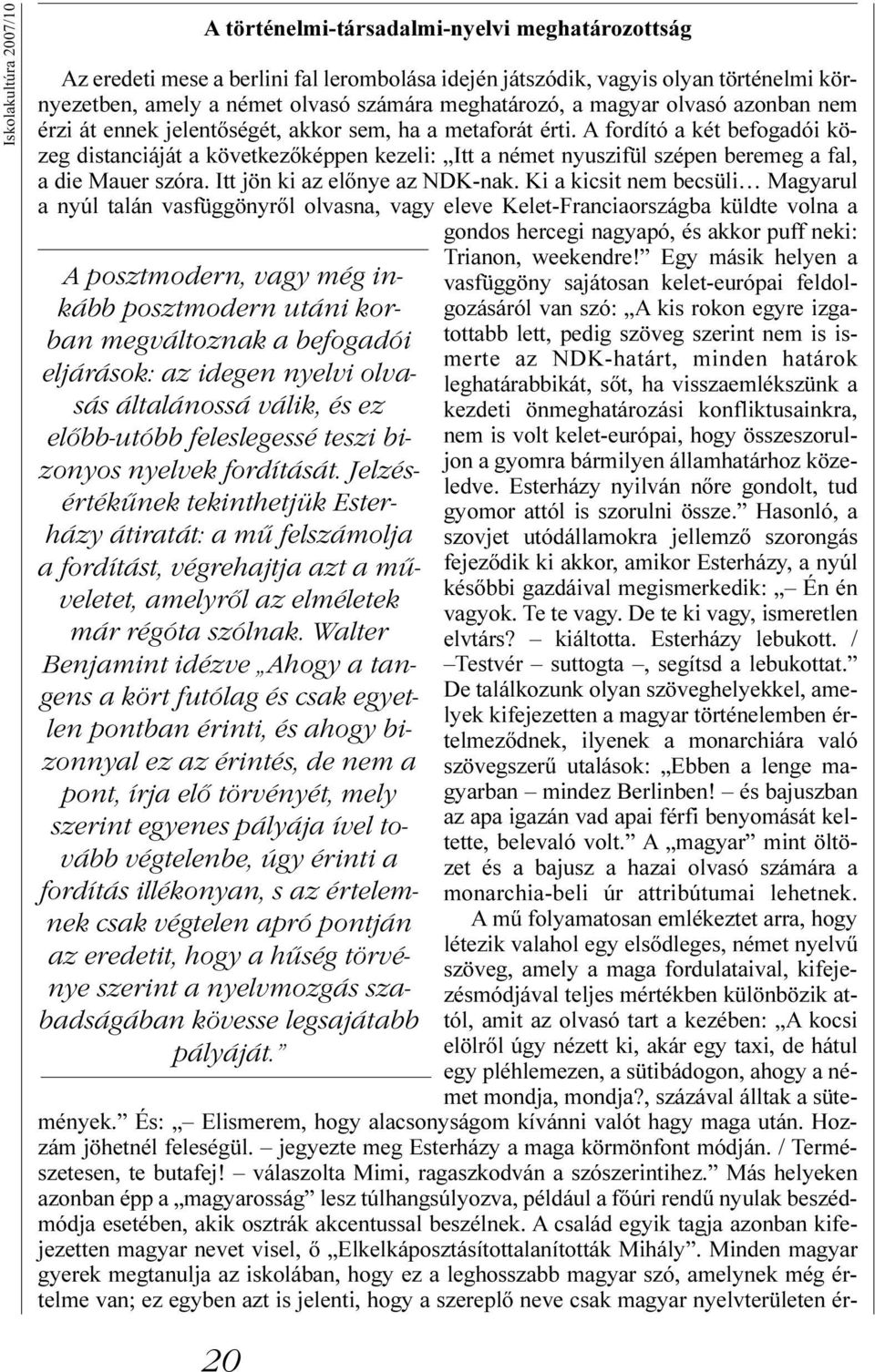 A fordító a két befogadói közeg distanciáját a következõképpen kezeli: Itt a német nyuszifül szépen beremeg a fal, a die Mauer szóra. Itt jön ki az elõnye az NDK-nak.