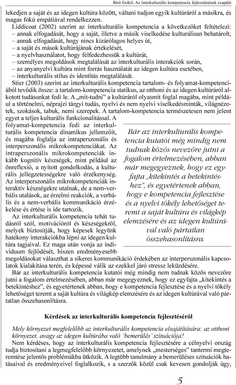 kizárólagos helyes út, a saját és mások kultúrájának értékelését, a nyelvhasználatot, hogy felfedezhessük a kultúrát, személyes megoldások megtalálását az interkulturális interakciók során, az
