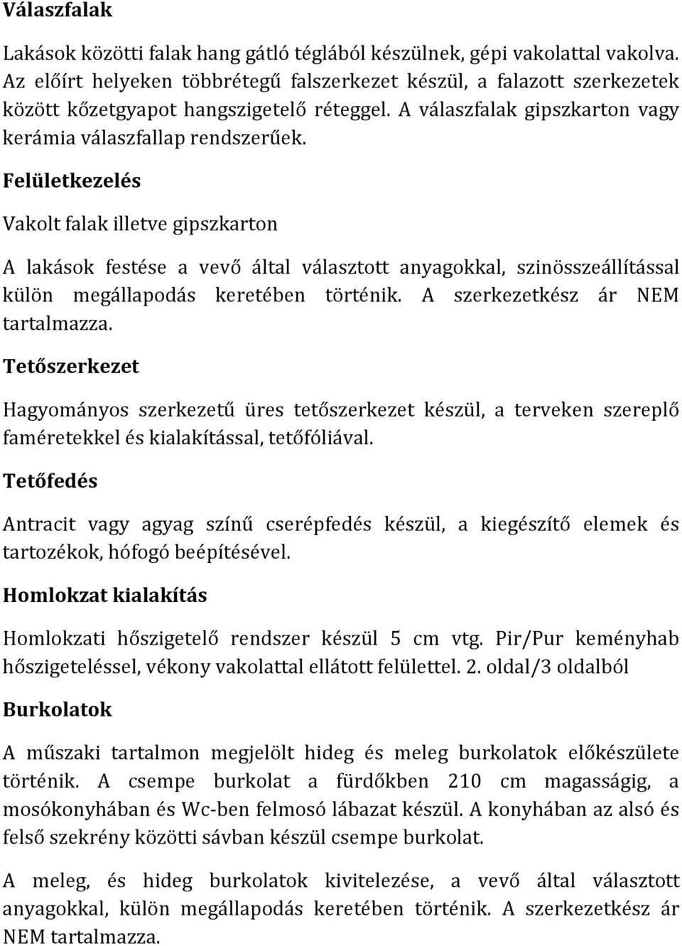 Felületkezelés Vakolt falak illetve gipszkarton A lakások festése a vevő által választott anyagokkal, szinösszeállítással külön megállapodás keretében történik. A szerkezetkész ár NEM tartalmazza.