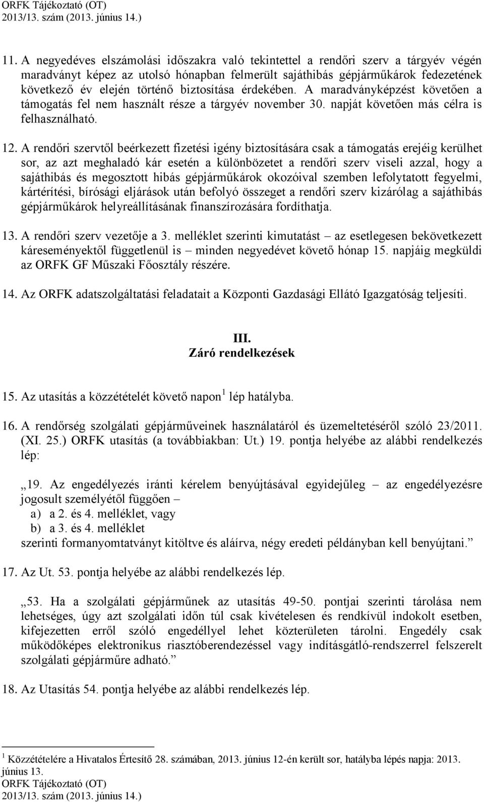 A rendőri szervtől beérkezett fizetési igény biztosítására csak a támogatás erejéig kerülhet sor, az azt meghaladó kár esetén a különbözetet a rendőri szerv viseli azzal, hogy a sajáthibás és