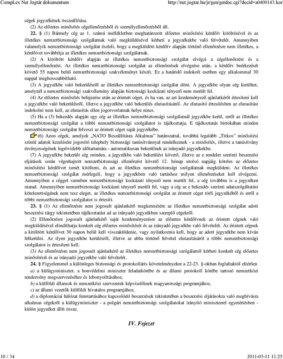 Amennyiben valamelyik nemzetbiztonsági szolgálat észleli, hogy a megküldött kérdőív alapján történő ellenőrzésre nem illetékes, a kérdőívet továbbítja az illetékes nemzetbiztonsági szolgálatnak.