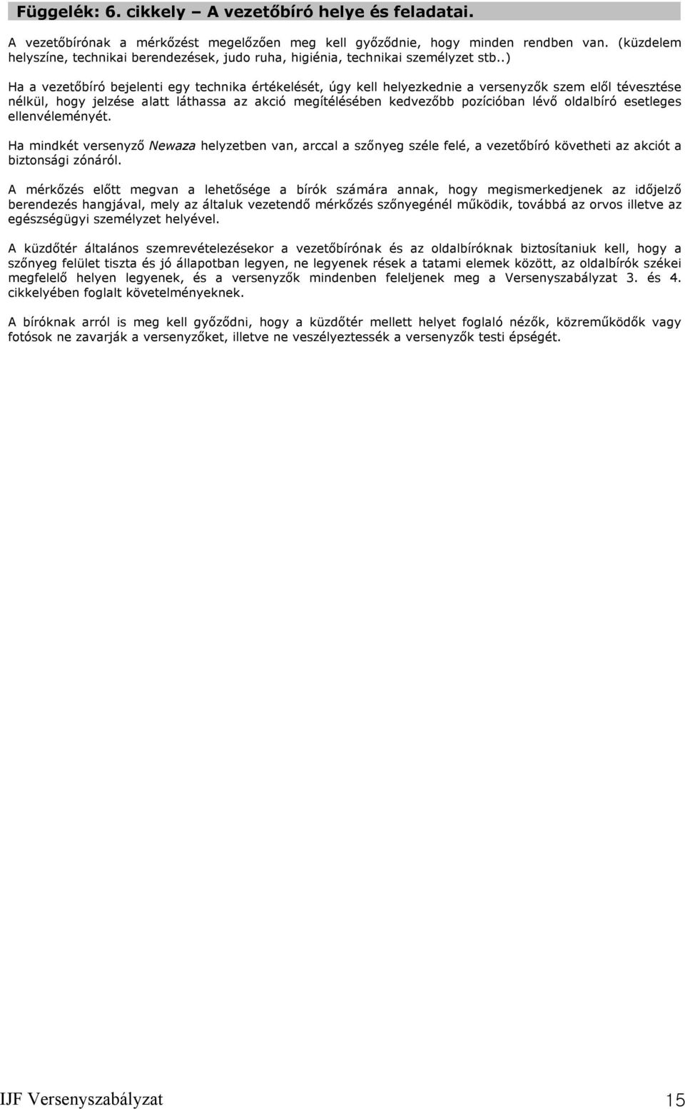 .) Ha a vezetőbíró bejelenti egy technika értékelését, úgy kell helyezkednie a versenyzők szem elől tévesztése nélkül, hogy jelzése alatt láthassa az akció megítélésében kedvezőbb pozícióban lévő