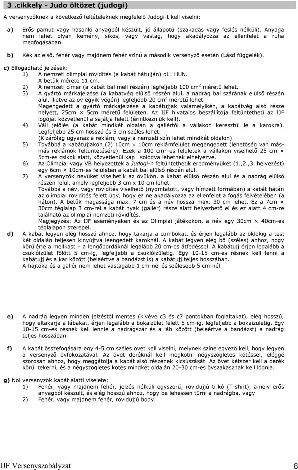 c) Elfogadható jelzések: 1) A nemzeti olimpiai rövidítés (a kabát hátulján) pl.: HUN. A betűk mérete 11 cm. 2) A nemzeti címer (a kabát bal mell részén) legfeljebb 100 cm 2 méretű lehet.