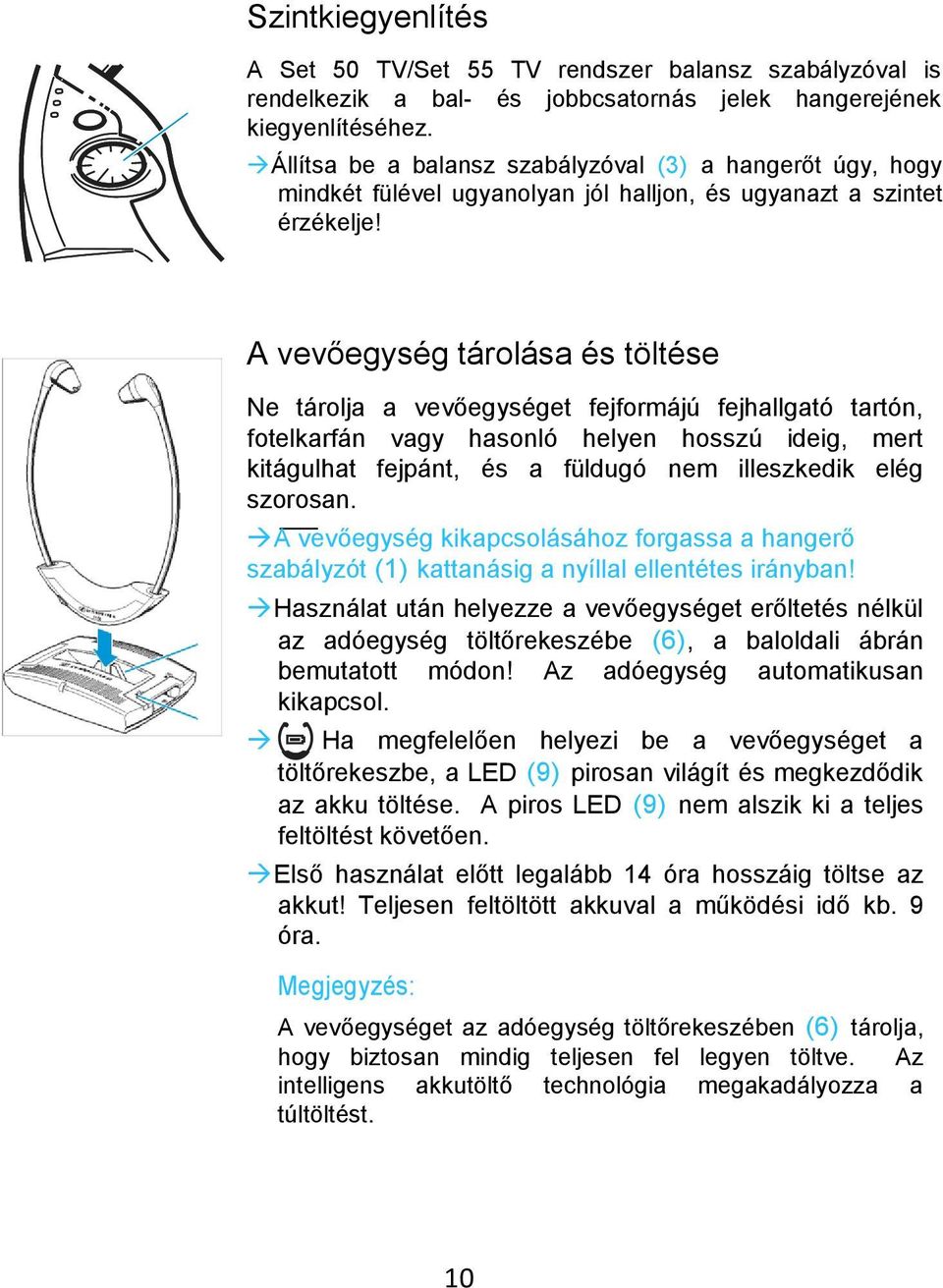 A vevőegység tárolása és töltése Ne tárolja a vevőegységet fejformájú fejhallgató tartón, fotelkarfán vagy hasonló helyen hosszú ideig, mert kitágulhat fejpánt, és a füldugó nem illeszkedik elég