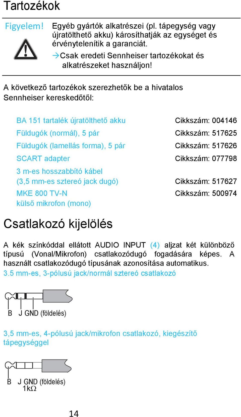 A következő tartozékok szerezhetők be a hivatalos Sennheiser kereskedőtől: BA 151 tartalék újratölthető akku Cikkszám: 004146 Füldugók (normál), 5 pár Cikkszám: 517625 Füldugók (lamellás forma), 5