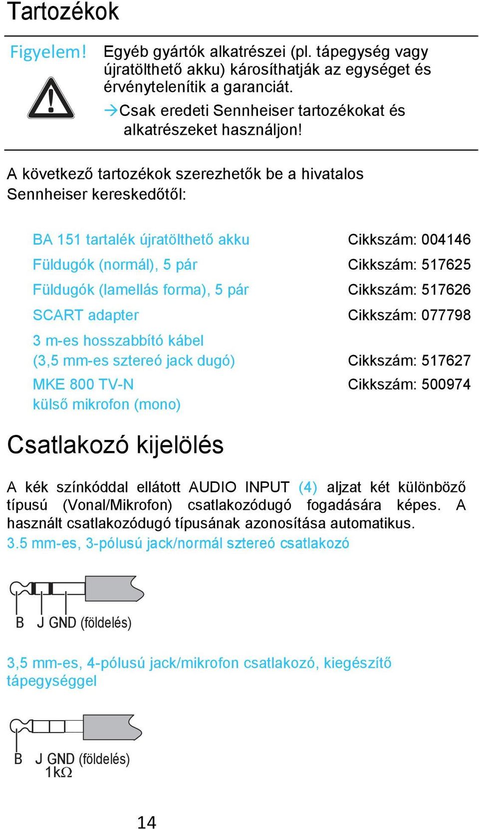 A következő tartozékok szerezhetők be a hivatalos Sennheiser kereskedőtől: BA 151 tartalék újratölthető akku Cikkszám: 004146 Füldugók (normál), 5 pár Cikkszám: 517625 Füldugók (lamellás forma), 5