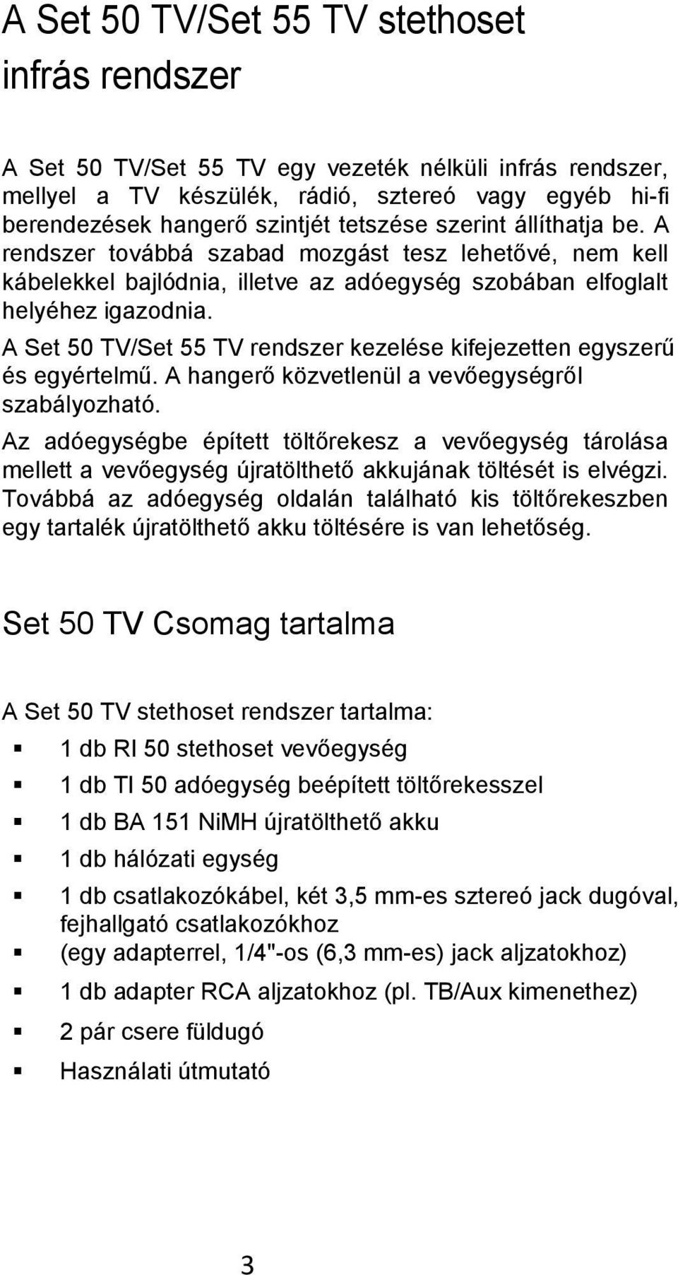 A Set 50 TV/Set 55 TV rendszer kezelése kifejezetten egyszerű és egyértelmű. A hangerő közvetlenül a vevőegységről szabályozható.