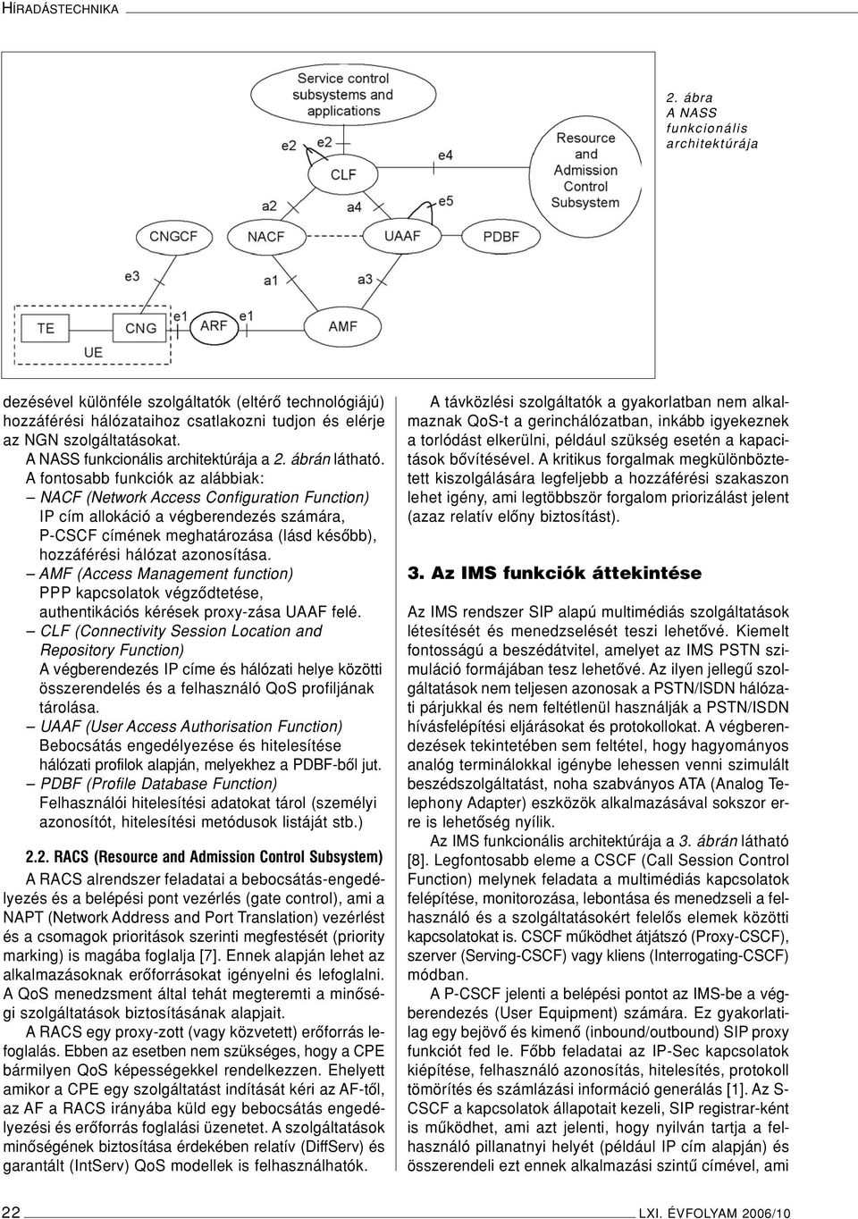 A fontosabb funkciók az alábbiak: NACF (Network Access Configuration Function) IP cím allokáció a végberendezés számára, P-CSCF címének meghatározása (lásd késôbb), hozzáférési hálózat azonosítása.