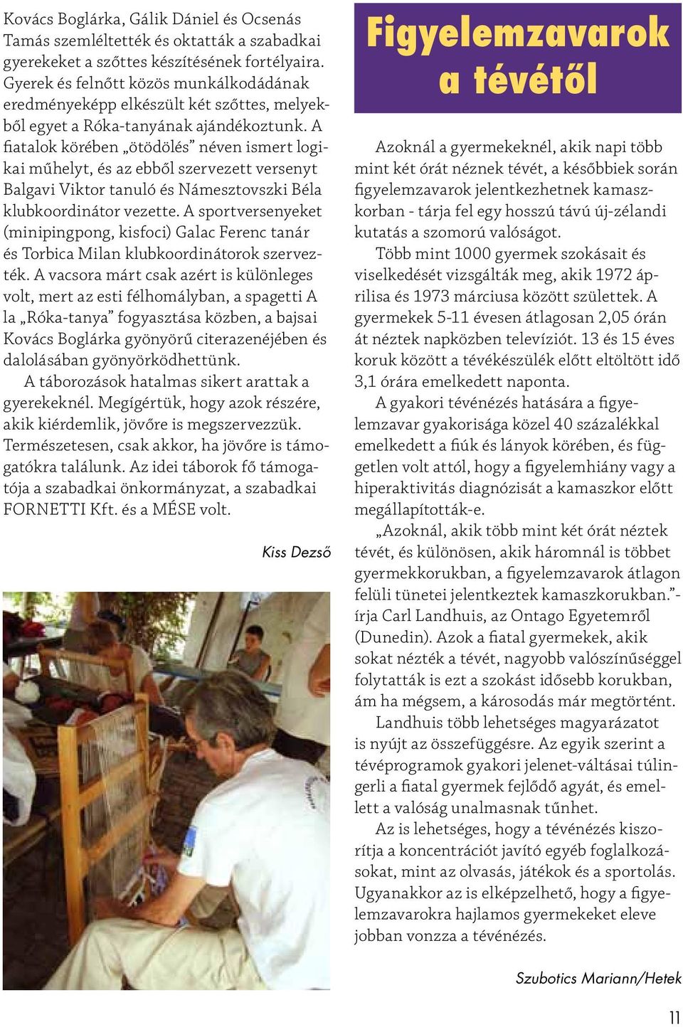 A fiatalok körében ötödölés néven ismert logikai műhelyt, és az ebből szervezett versenyt Balgavi Viktor tanuló és Námesztovszki Béla klubkoordinátor vezette.