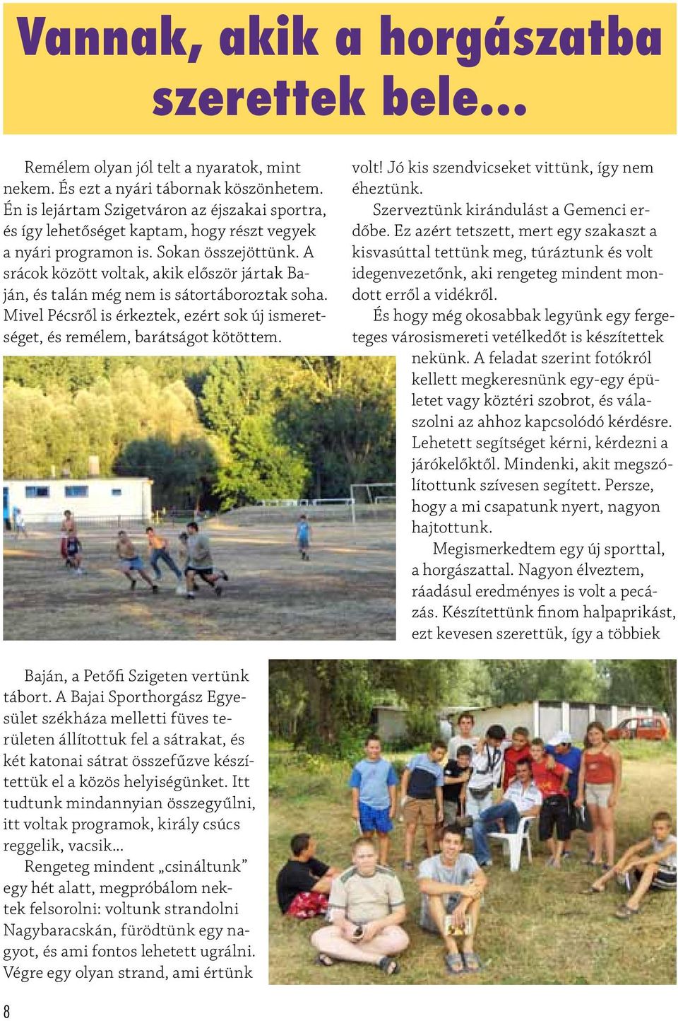 A srácok között voltak, akik először jártak Baján, és talán még nem is sátortáboroztak soha. Mivel Pécsről is érkeztek, ezért sok új ismeretséget, és remélem, barátságot kötöttem. volt! Jó kis szendvicseket vittünk, így nem éheztünk.