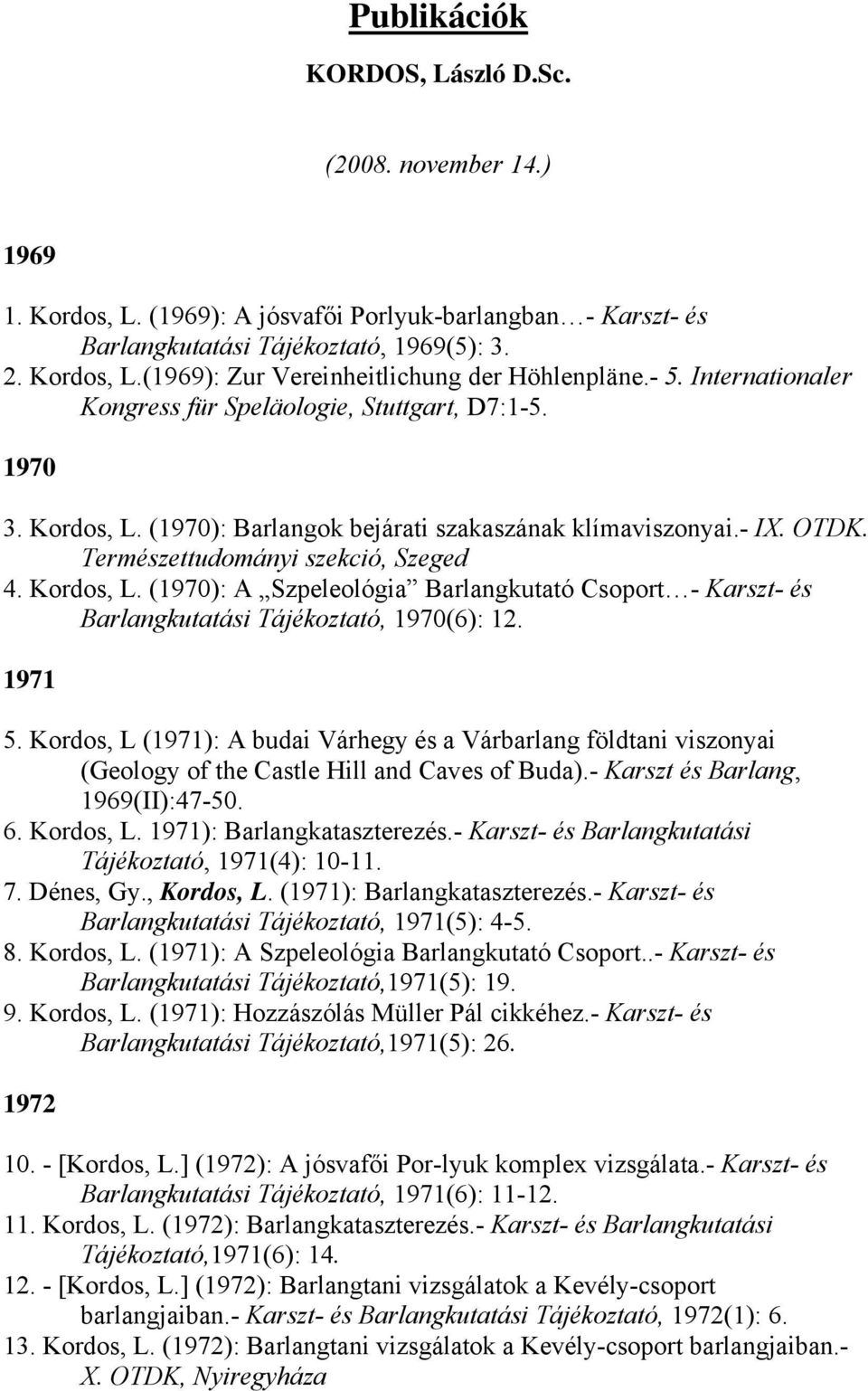 1971 5. Kordos, L (1971): A budai Várhegy és a Várbarlang földtani viszonyai (Geology of the Castle Hill and Caves of Buda).- Karszt és Barlang, 1969(II):47-50. 6. Kordos, L. 1971): Barlangkataszterezés.