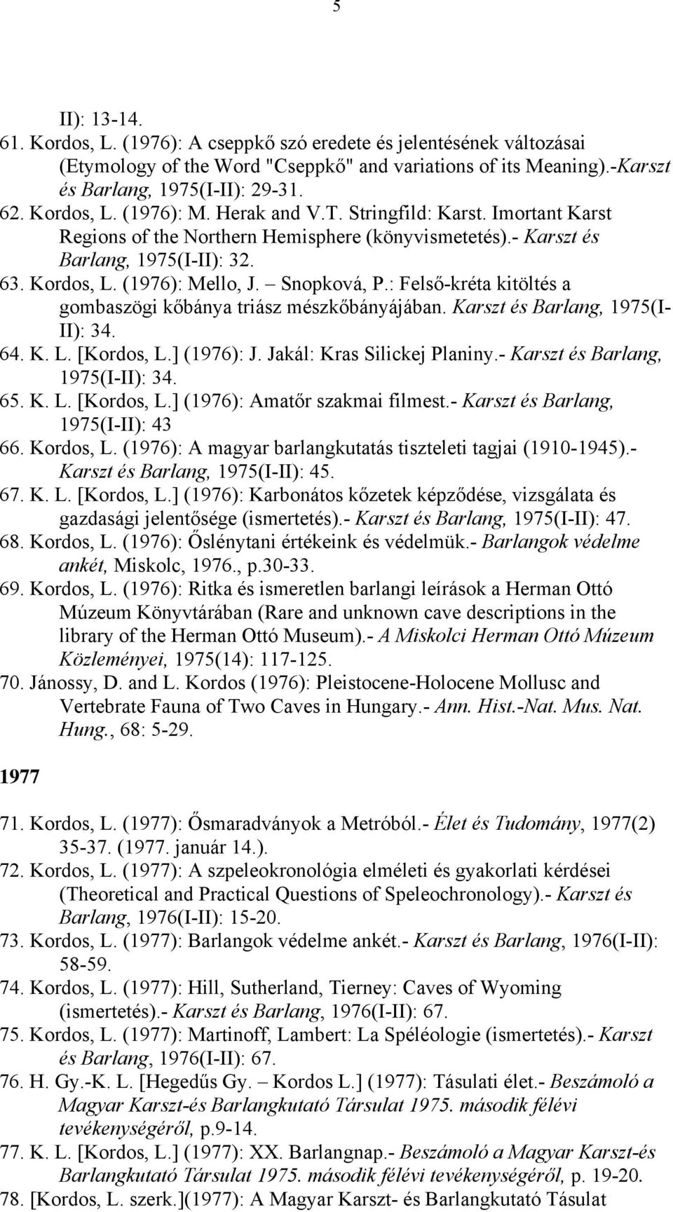 Snopková, P.: Felső-kréta kitöltés a gombaszögi kőbánya triász mészkőbányájában. Karszt és Barlang, 1975(I- II): 34. 64. K. L. [Kordos, L.] (1976): J. Jakál: Kras Silickej Planiny.
