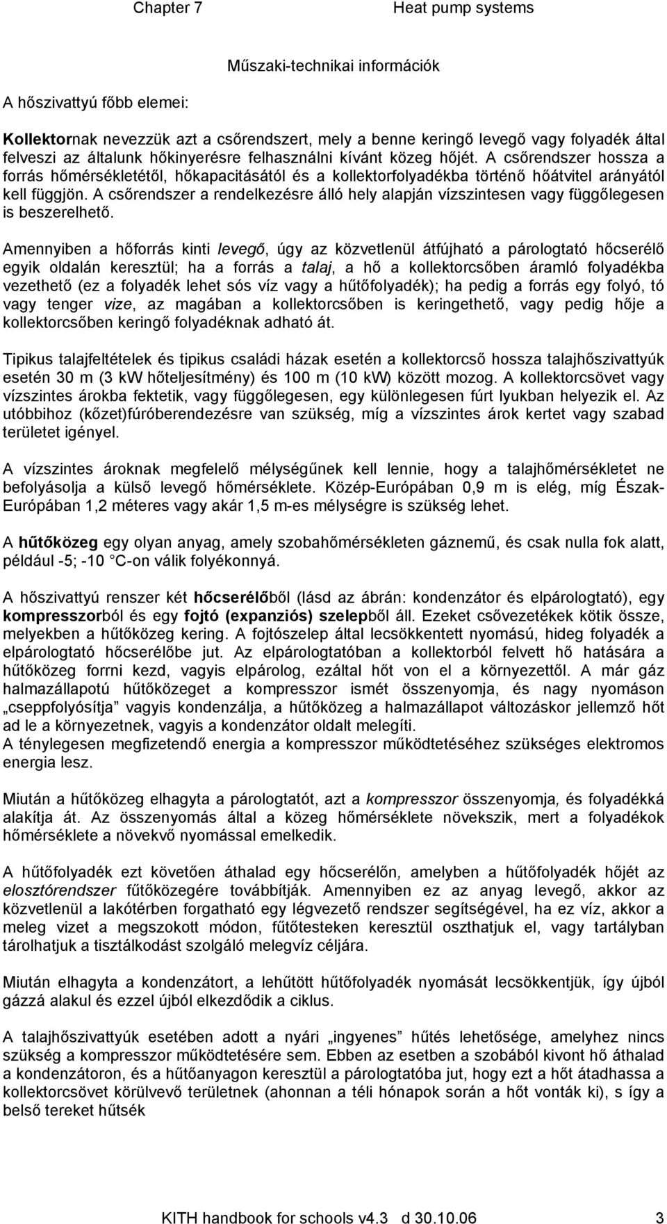 A csőrendszer a rendelkezésre álló hely alapján vízszintesen vagy függőlegesen is beszerelhető.