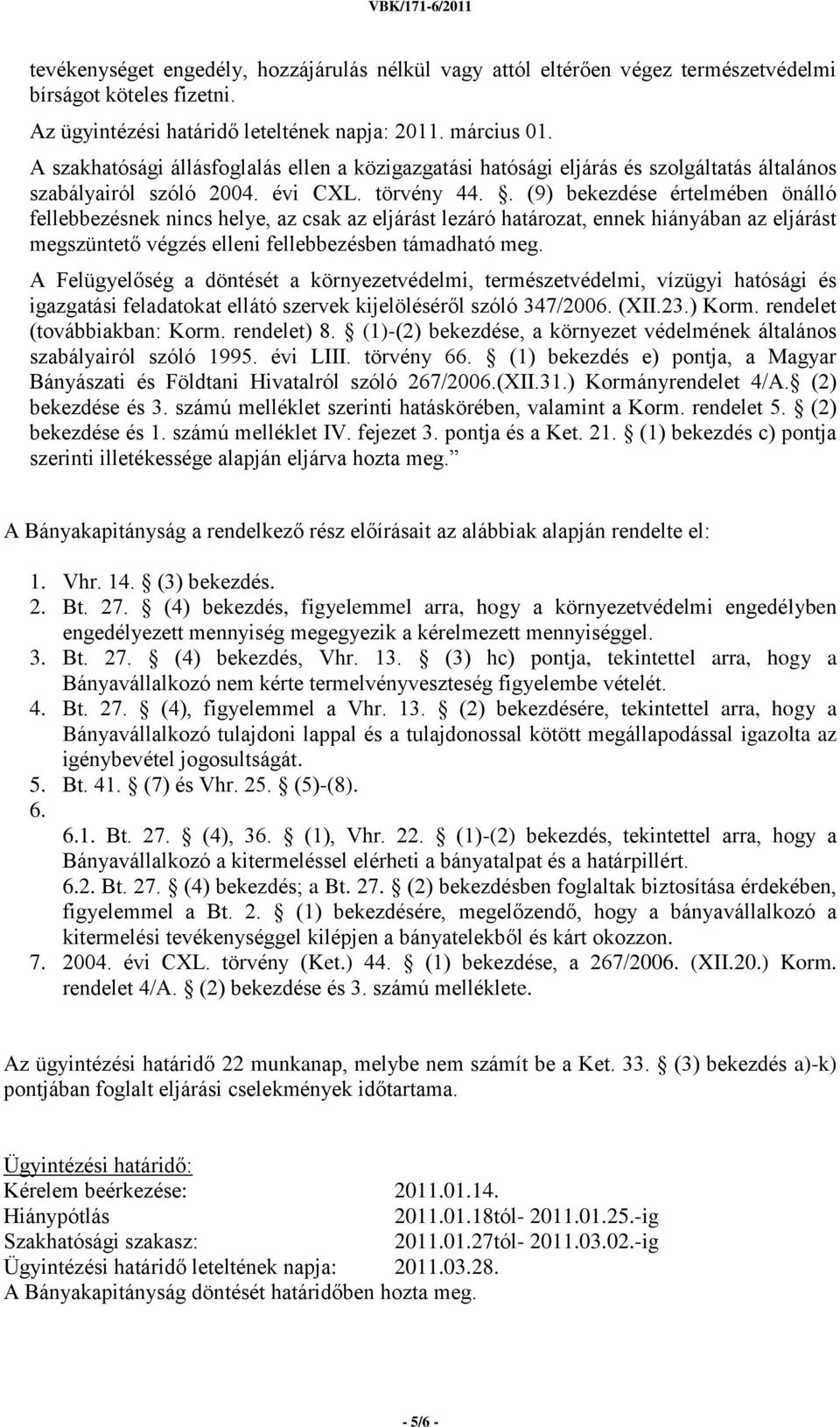 . (9) bekezdése értelmében önálló fellebbezésnek nincs helye, az csak az eljárást lezáró határozat, ennek hiányában az eljárást megszüntető végzés elleni fellebbezésben támadható meg.